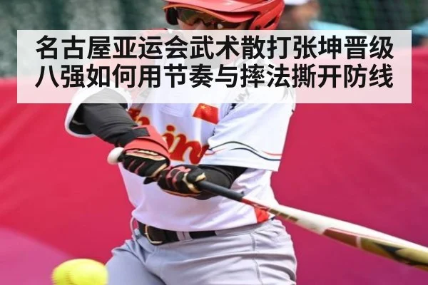 名古屋亚运会武术散打张坤晋级八强如何用节奏与摔法撕开防线
